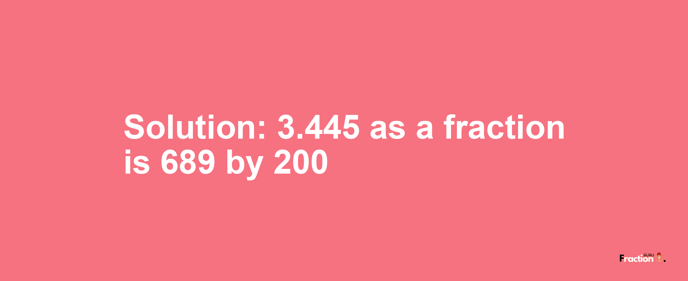Solution:3.445 as a fraction is 689/200
